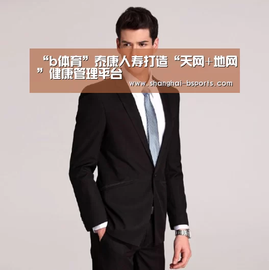 “b体育”泰康人寿打造“天网+地网”健康管理平台(图2) “b体育”泰康人寿打造“天网+地网”健康管理平台(图2)